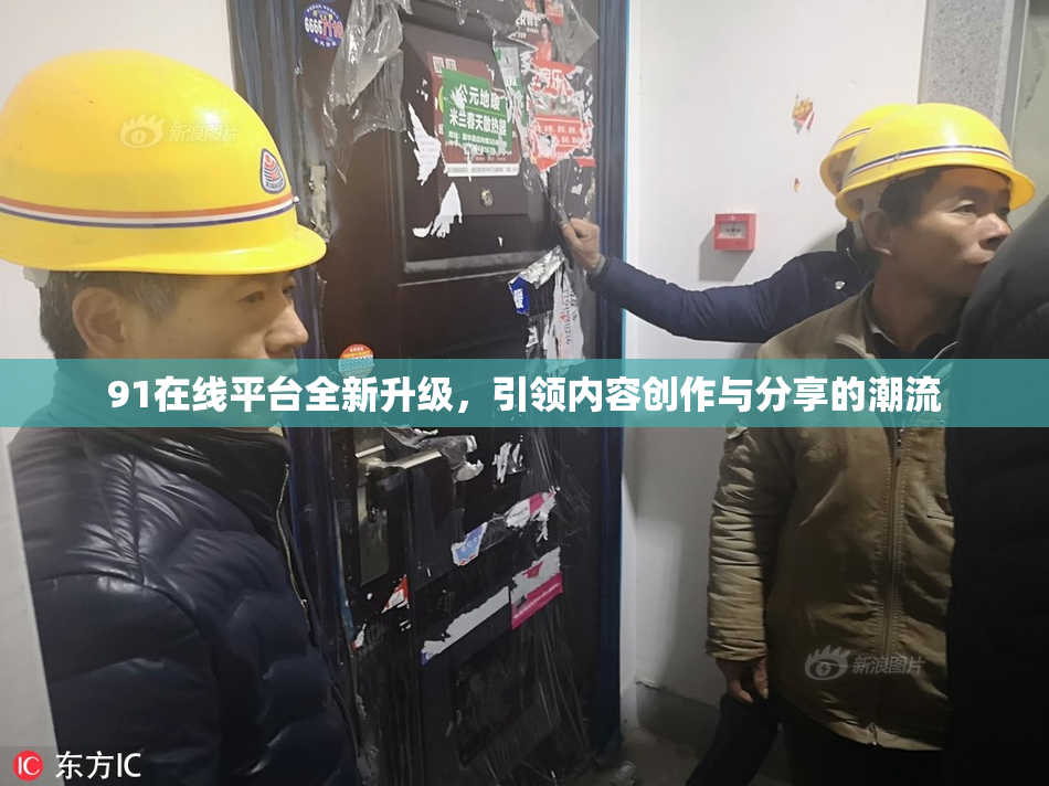91在线平台全新升级，引领内容创作与分享的潮流