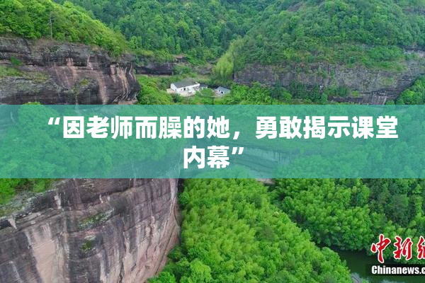 “因老师而臊的她，勇敢揭示课堂内幕”