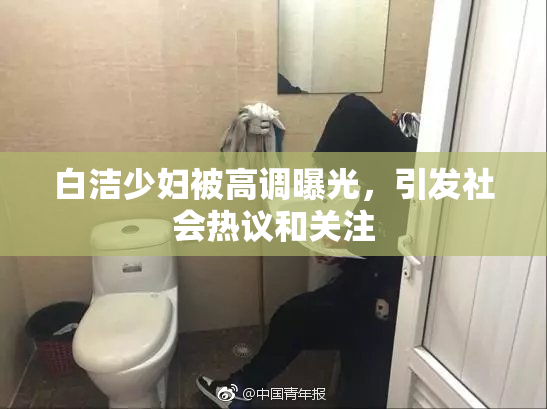 白洁少妇被高调曝光，引发社会热议和关注