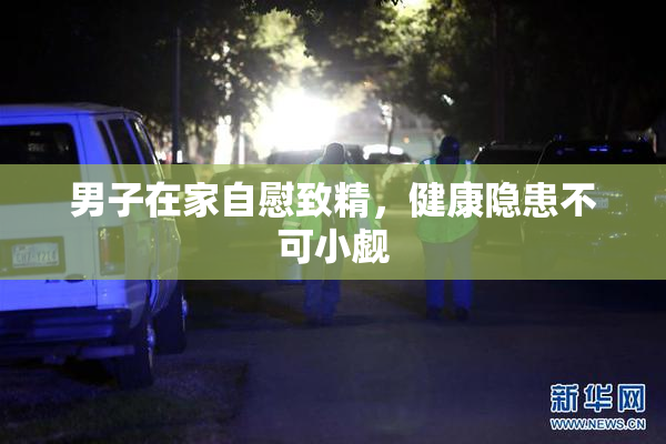 男子在家自慰致精，健康隐患不可小觑