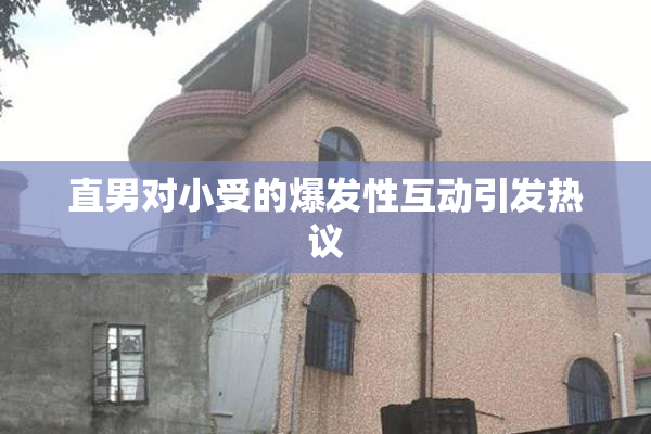 直男对小受的爆发性互动引发热议