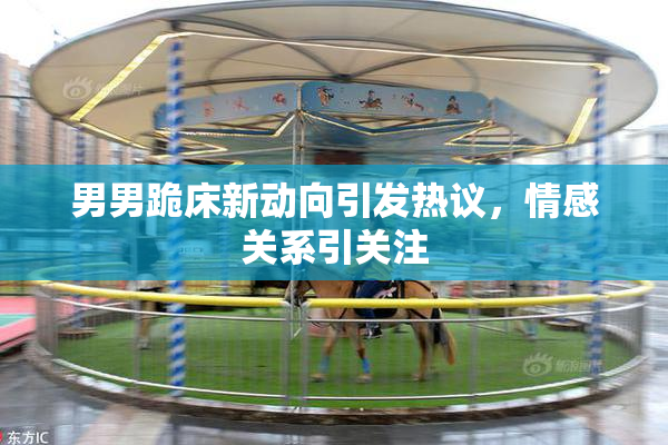 男男跪床新动向引发热议，情感关系引关注