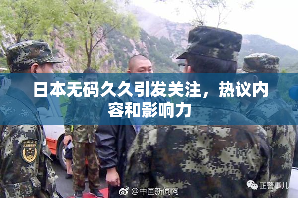 日本无码久久引发关注，热议内容和影响力