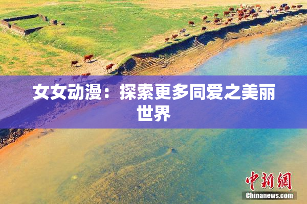 女女动漫：探索更多同爱之美丽世界