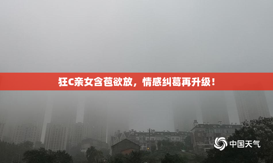 狂C亲女含苞欲放，情感纠葛再升级！