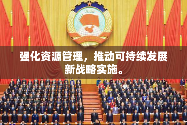 强化资源管理，推动可持续发展新战略实施。