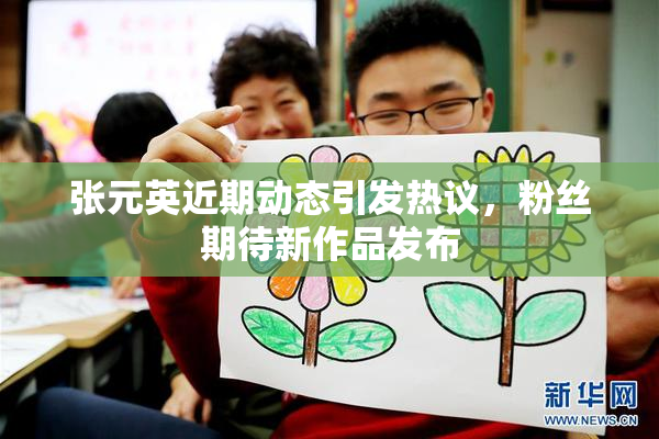 张元英近期动态引发热议，粉丝期待新作品发布