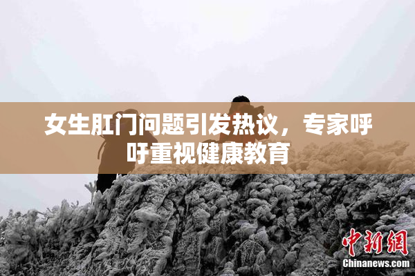 女生肛门问题引发热议，专家呼吁重视健康教育