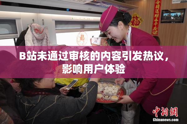 B站未通过审核的内容引发热议，影响用户体验