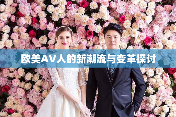 欧美AV人的新潮流与变革探讨
