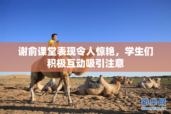 谢俞课堂表现令人惊艳，学生们积极互动吸引注意