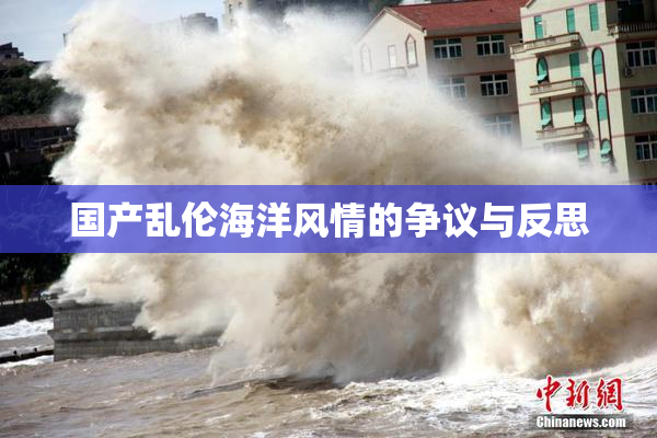 国产乱伦海洋风情的争议与反思