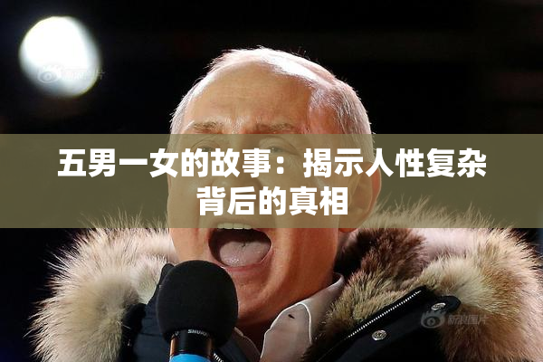 五男一女的故事：揭示人性复杂背后的真相