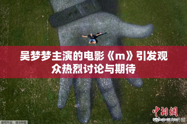 吴梦梦主演的电影《m》引发观众热烈讨论与期待