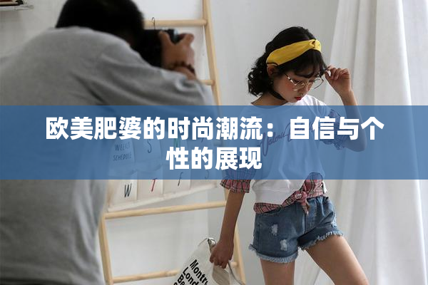 欧美肥婆的时尚潮流：自信与个性的展现