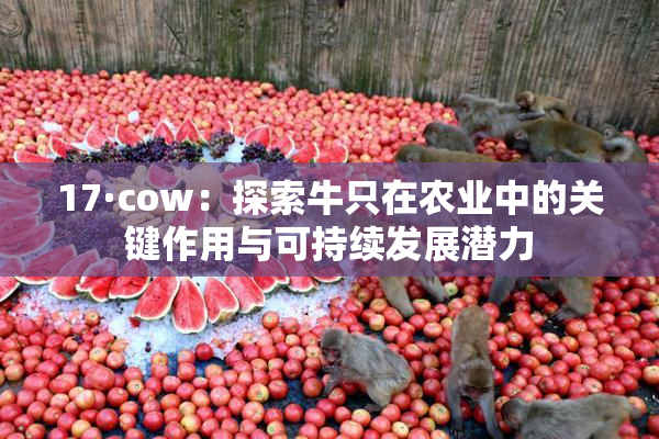 17·cow：探索牛只在农业中的关键作用与可持续发展潜力