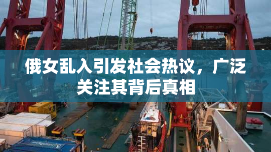 俄女乱入引发社会热议，广泛关注其背后真相