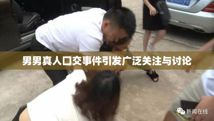 男男真人囗交事件引发广泛关注与讨论