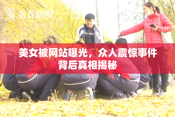 美女被网站曝光，众人震惊事件背后真相揭秘