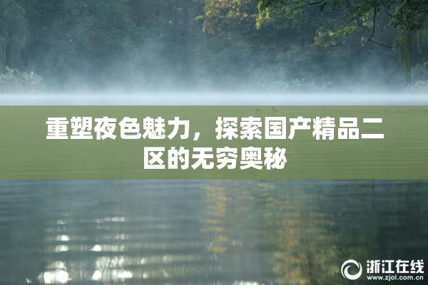 重塑夜色魅力，探索国产精品二区的无穷奥秘