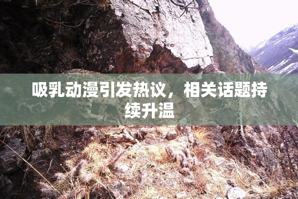 吸乳动漫引发热议，相关话题持续升温