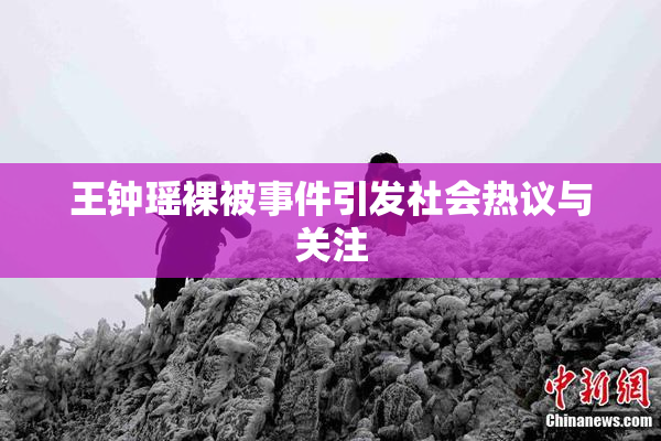 王钟瑶裸被事件引发社会热议与关注