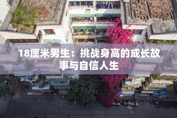 18厘米男生：挑战身高的成长故事与自信人生