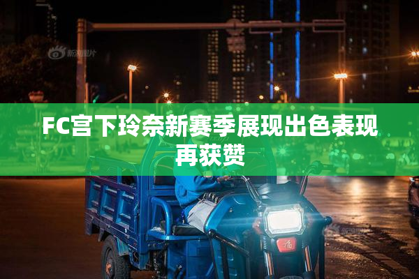 FC宫下玲奈新赛季展现出色表现再获赞