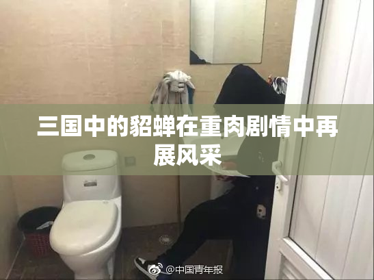 三国中的貂蝉在重肉剧情中再展风采