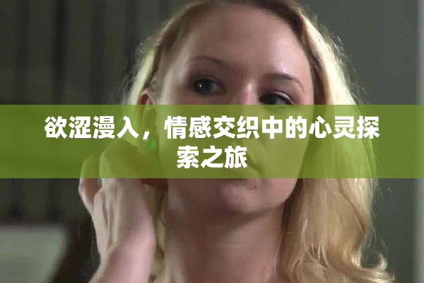 欲涩漫入，情感交织中的心灵探索之旅
