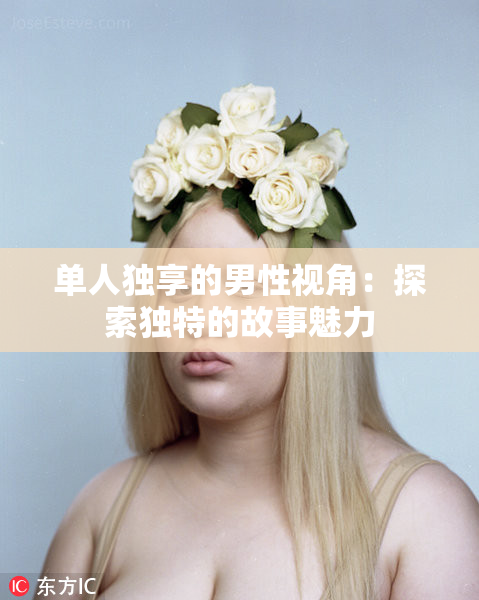 单人独享的男性视角：探索独特的故事魅力
