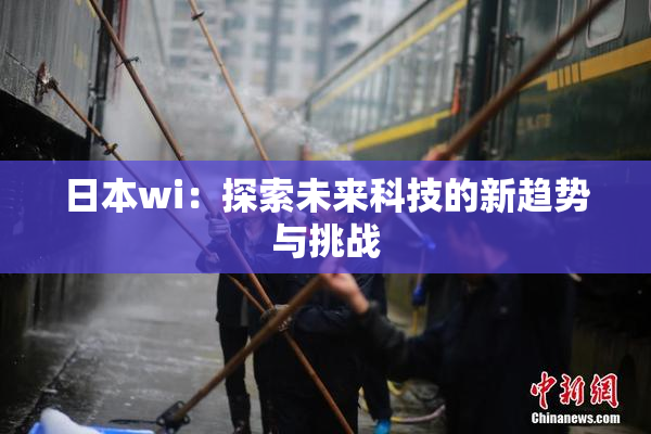 日本wi：探索未来科技的新趋势与挑战