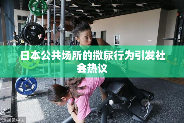 日本公共场所的撒尿行为引发社会热议