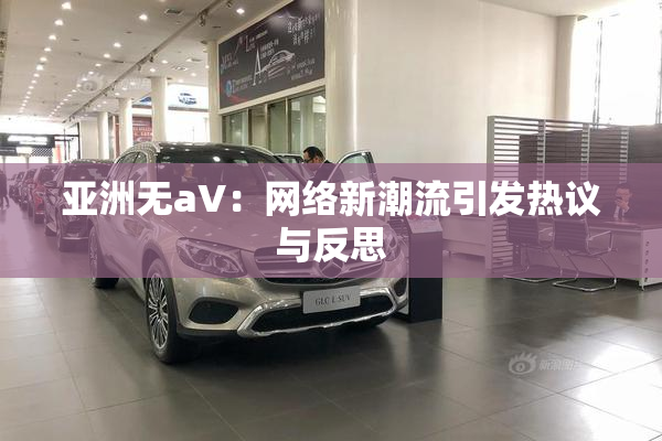 亚洲无aV：网络新潮流引发热议与反思