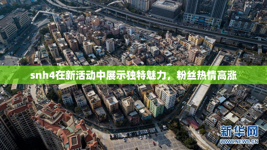 snh4在新活动中展示独特魅力，粉丝热情高涨