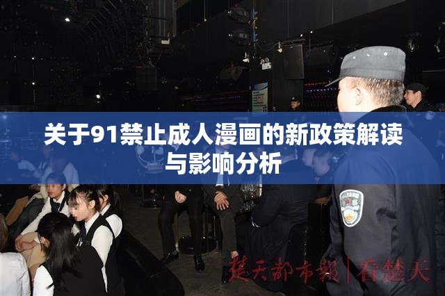 关于91禁止成人漫画的新政策解读与影响分析