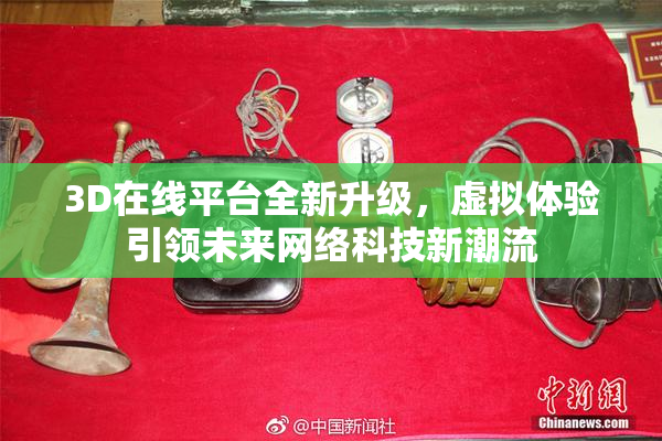 3D在线平台全新升级，虚拟体验引领未来网络科技新潮流