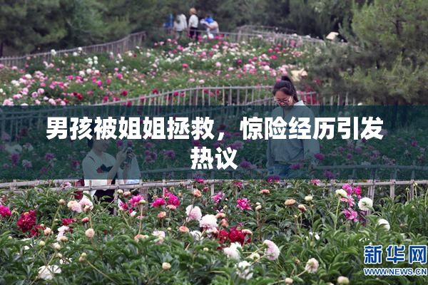 男孩被姐姐拯救，惊险经历引发热议