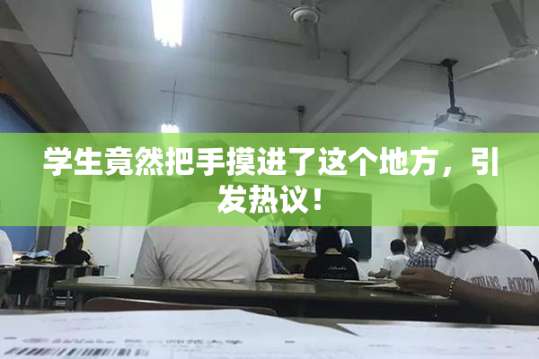 学生竟然把手摸进了这个地方，引发热议！