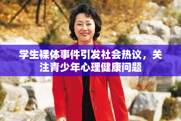 学生裸体事件引发社会热议，关注青少年心理健康问题