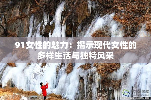 91女性的魅力：揭示现代女性的多样生活与独特风采