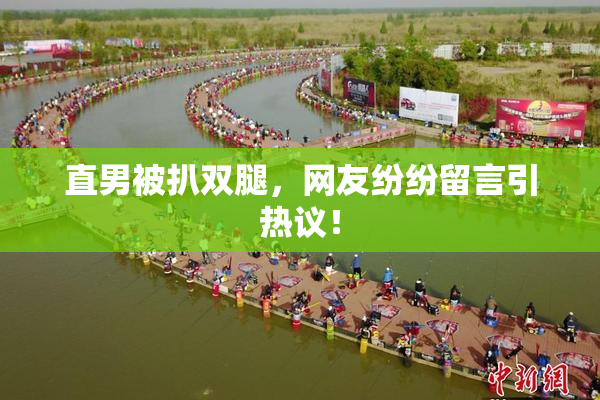 直男被扒双腿，网友纷纷留言引热议！