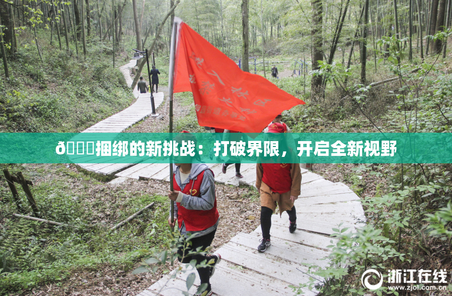 🔞捆绑的新挑战：打破界限，开启全新视野