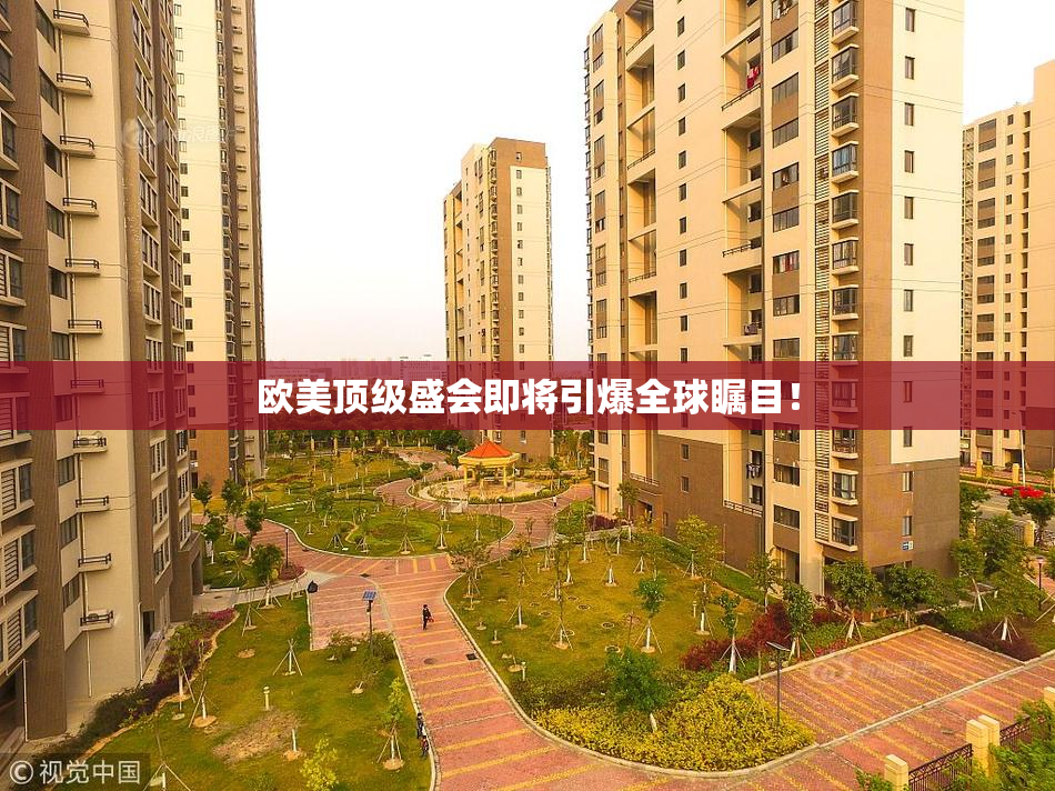 欧美顶级盛会即将引爆全球瞩目！
