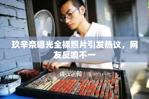 玖辛奈曝光全裸照片引发热议，网友反响不一
