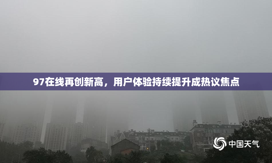 97在线再创新高，用户体验持续提升成热议焦点