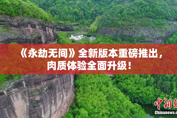 《永劫无间》全新版本重磅推出，肉质体验全面升级！