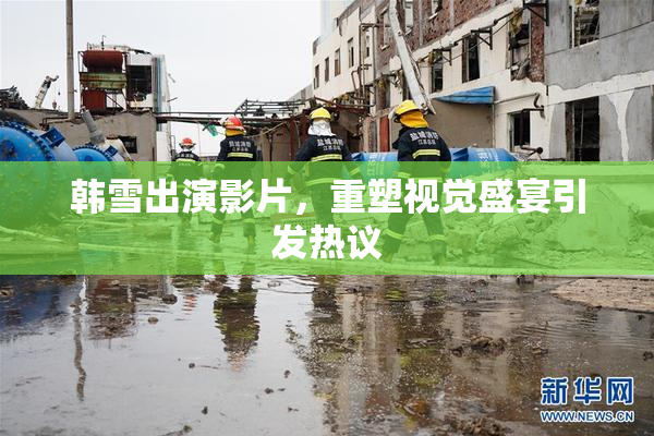 韩雪出演影片，重塑视觉盛宴引发热议