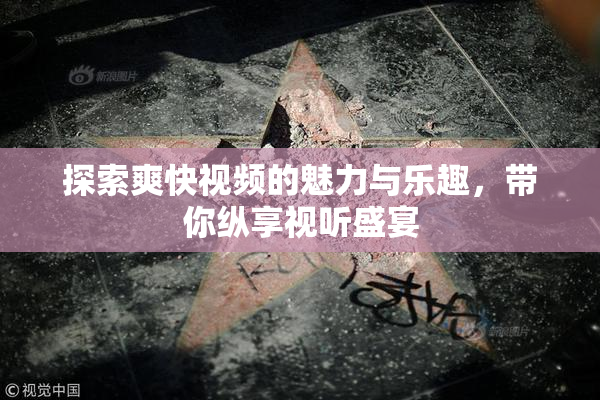 探索爽快视频的魅力与乐趣，带你纵享视听盛宴