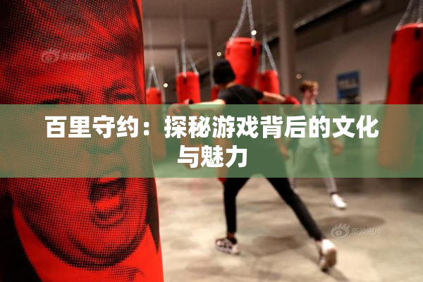 百里守约：探秘游戏背后的文化与魅力